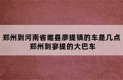 郑州到河南省睢县廖提镇的车是几点 郑州到寥提的大巴车